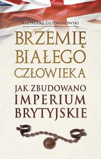 Brzemię białego człowieka. Jak zbudowano Imperium Brytyjskie - Kazimierz Dziewanowski - ebook