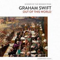 Out Of This World - Graham Swift - audiobook