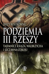 Podziemia III Rzeszy. Tajemnice Książa, Wałbrzycha i Szczawna-Zdroju - Jerzy Rostkowski - ebook
