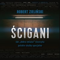 Ścigani. Jak „dobra zmiana” niszczyła polskie służby specjalne - Robert Zieliński - audiobook