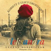 Kobiety z ulicy Grodzkiej. Aleksandra - Lucyna Olejniczak - audiobook