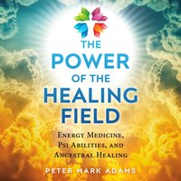 Power of the Healing Field - Peter Mark Adams - audiobook