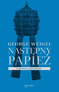 Następny papież. Urząd Piotra i misja Kościoła - George Weigel - ebook