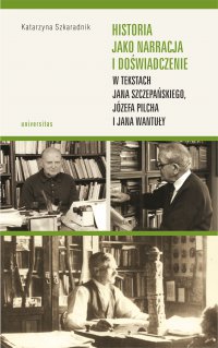 Historia jako narracja i doświadczenie w tekstach Jana Szczepańskiego, Józefa Pilcha i Jana Wantuły - Katarzyna Szkaradnik - ebook