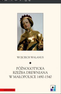 Późnogotycka rzeźba drewniana w Małopolsce 1490-1540 - Wojciech Walanus - ebook