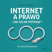 Internet a prawo - jak się nie potknąć? Poradnik dla twórców - Tomasz Palak - audiobook