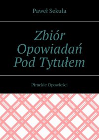 Zbiór Opowiadań Pod Tytułem Pirackie Opowieści - Paweł Sekuła - ebook