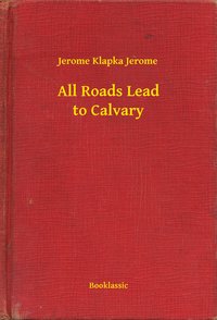 All Roads Lead to Calvary - Jerome Klapka Jerome - ebook