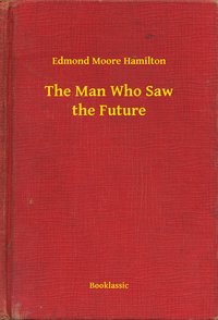 The Man Who Saw the Future - Edmond Moore Hamilton - ebook