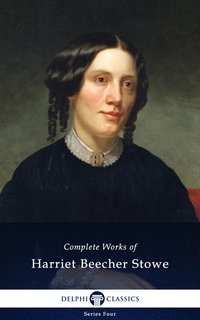 Delphi Complete Works of Harriet Beecher Stowe (Illustrated) - Harriet Beecher Stowe - ebook