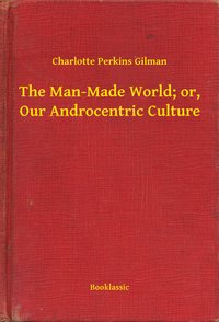 The Man-Made World; or, Our Androcentric Culture - Charlotte Perkins Gilman - ebook