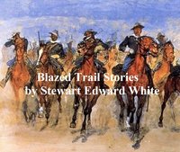Blazed Trail Stories and Stories of the Wild Life - Stewart Edward White - ebook