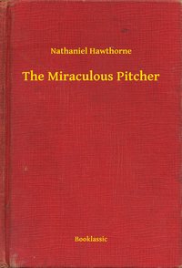 The Miraculous Pitcher - Nathaniel Hawthorne - ebook