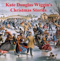 Kate Douglas Wiggin's Christmas Stories - Kate Douglas Wiggins - ebook