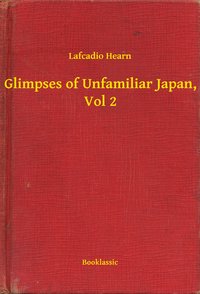 Glimpses of Unfamiliar Japan, Vol 2 - Lafcadio Hearn - ebook