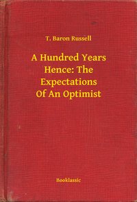 A Hundred Years Hence: The Expectations Of An Optimist - T. Baron Russell - ebook