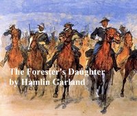 The Forester's Daughter, A Romance of the Bear-Tooth Range - Hamlin Garland - ebook