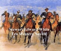 Stewart Edward White: Ten Novels - Stewart Edward White - ebook