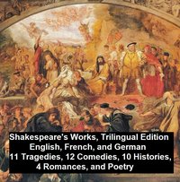 Shakespeare's Works, Trilingual Edition (in English, French and German), 11 Tragedies, 12 Comedies, 10 Histories, 4 Romances, Poetry - William Shakespeare - ebook