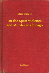 On the Spot: Violence and Murder in Chicago - Edgar Wallace - ebook