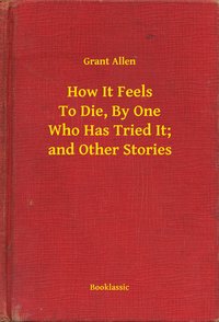 How It Feels To Die, By One Who Has Tried It; and Other Stories - Grant Allen - ebook