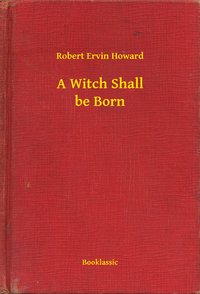 A Witch Shall be Born - Robert Ervin Howard - ebook