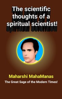 The Scientific Thoughts of a Spiritual Scientist! - Maharshi MahaManas - ebook