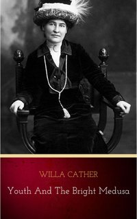 Youth and the Bright Medusa - Willa Cather - ebook