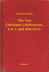The Two Christmas Celebrations, A.D. I. and MDCCCLV. - Theodore Parker - ebook