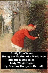 Emily Fox-Seton, Being the Making of a Marioness and the Methods of Lady Walderhurst - Frances Hodgson Burnett - ebook