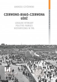 Czerwono-biało-czerwona Łódź. Lokalne wymiary polityki pamięci historycznej w PRL - Andrzej Czyżewski - ebook