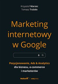 Marketing internetowy w Google. Pozycjonowanie, Ads & Analytics dla biznesu, e-commerce, marketerów - Krzysztof Marzec - ebook
