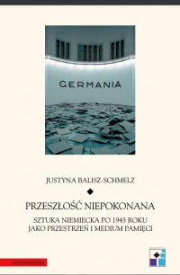 Przeszłość niepokonana. Sztuka niemiecka po 1945 roku jako przestrzeń i medium pamięci - Justyna Balisz-Schmelz - ebook