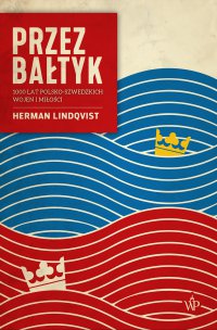 Przez Bałtyk. 1000 lat polsko-szwedzkich wojen i miłości - Herman Lindqvist - ebook