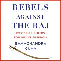 Rebels Against the Raj: Western Fighters for India's Freedom - Ramachandra Guha - audiobook