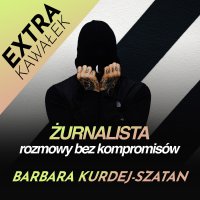 #Barabara Kurdej-Szatan: extra kawałek - Żurnalista - Rozmowy bez kompromisów - podcast - żurnalista.pl - audiobook