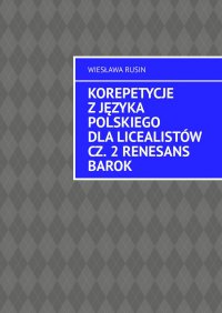 Korepetycje z języka polskiego dla licealistów. Renesans Barok. Część 2 - Wiesława Rusin - ebook