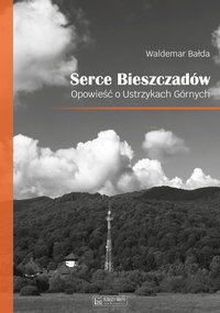 Serce Bieszczadów. Opowieść o Ustrzykach Górnych - Waldemar Bałda - ebook