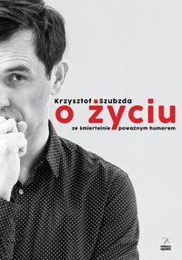 O życiu ze śmiertelnie poważnym humorem - Krzysztof Szubzda - ebook