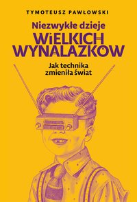 Niezwykłe dzieje wielkich wynalazków - Tymoteusz Pawłowski - ebook