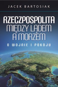 Rzeczpospolita między lądem a morzem. O wojnie i pokoju - Jacek Bartosiak - audiobook