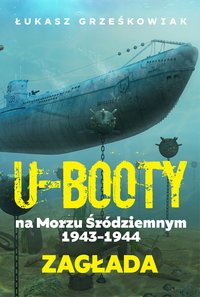 U-Booty na Morzu Śródziemnym 1943-1944. Zagłada - Łukasz Grześkowiak - ebook