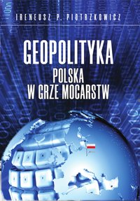 Geopolityka. Polska w grze mocarstw - Ireneusz P. Piotrzkowicz - ebook