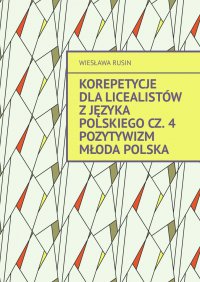 Korepetycje dla licealistów z języka polskiego. Pozytywizm Młoda Polska. Cześć 4 - Wiesława Rusin - ebook