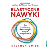 Elastyczne nawyki. Jak kształtować dobre nawyki w życiu pełnym zmian - Stephen Guise - audiobook