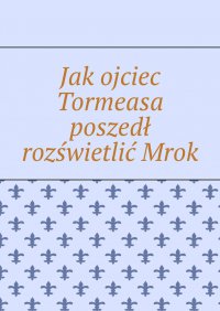 Jak ojciec Tormeasa poszedł rozświetlić Mrok - Katarzyna Remisiewicz - ebook