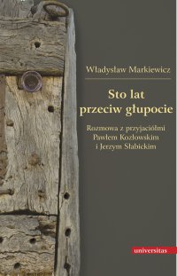 Sto lat przeciw głupocie. Rozmowa z przyjaciółmi Pawłem Kozłowskim i Jerzym Słabickim - Władysław Markiewicz - ebook