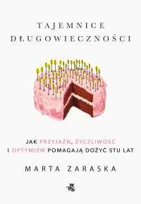 Tajemnice długowieczności. Jak przyjaźń, życzliwość i optymizm pomagają dożyć stu lat - Marta Zaraska - ebook