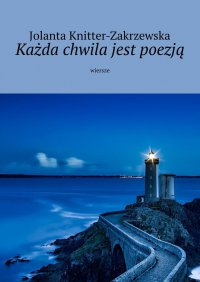 Każda chwila jest poezją - Jolanta Knitter-Zakrzewska - ebook