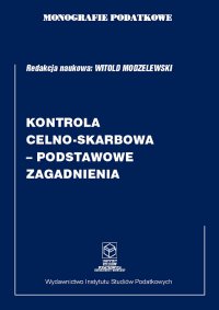 Monografie Podatkowe: Kontrola celno-skarbowa - podstawowe zagadnienia - prof. dr hab. Witold Modzelewski - ebook